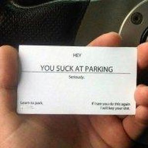 You suck at parking - Ha ha ha, 

(Too funny not to share, courtesy of a friend).