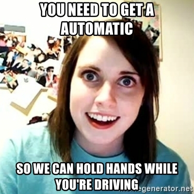 you-need-to-get-a-automatic-so-we-can-hold-hands-while-youre-driving.jpg